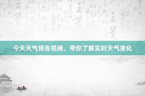 今天天气预告视频，带你了解实时天气变化